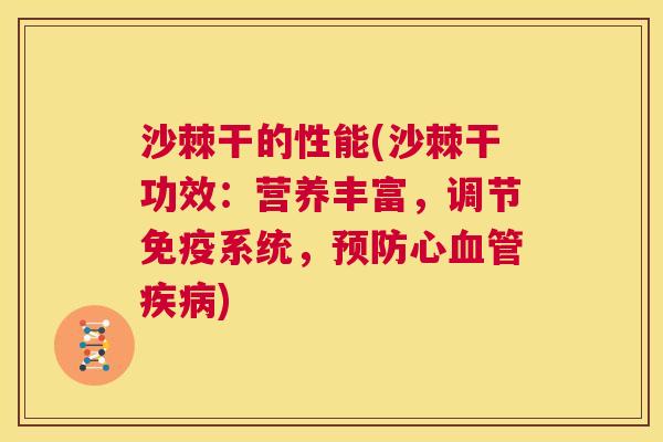 沙棘干的性能(沙棘干功效：营养丰富，调节免疫系统，预防心血管疾病)
