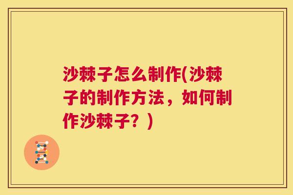 沙棘子怎么制作(沙棘子的制作方法，如何制作沙棘子？)