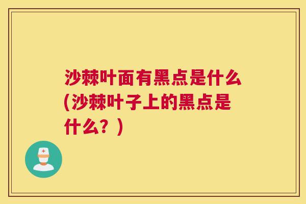 沙棘叶面有黑点是什么(沙棘叶子上的黑点是什么？)