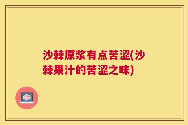 沙棘原浆有点苦涩(沙棘果汁的苦涩之味)