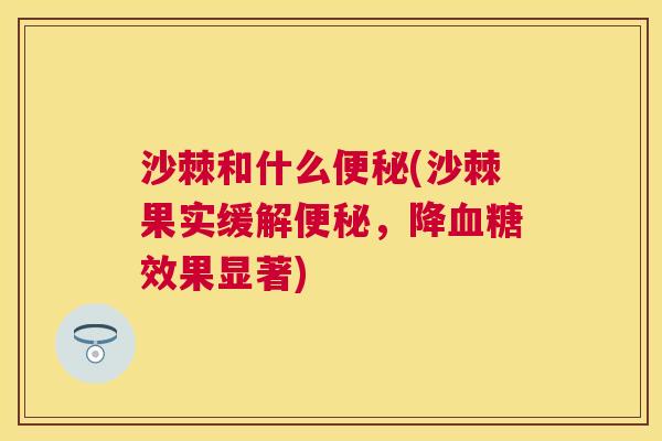 沙棘和什么便秘(沙棘果实缓解便秘，降血糖效果显著)