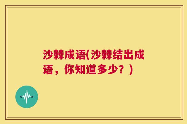 沙棘成语(沙棘结出成语，你知道多少？)