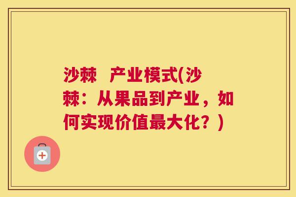 沙棘  产业模式(沙棘：从果品到产业，如何实现价值最大化？)