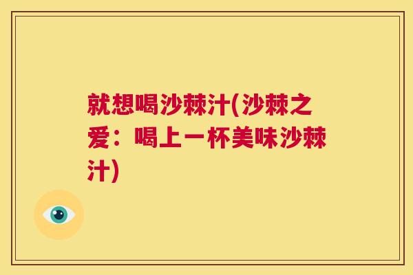 就想喝沙棘汁(沙棘之爱：喝上一杯美味沙棘汁)