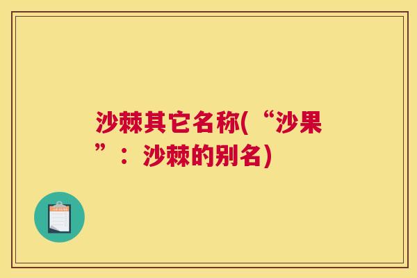 沙棘其它名称(“沙果”：沙棘的别名)