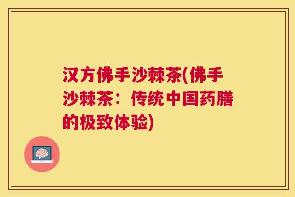 汉方佛手沙棘茶(佛手沙棘茶：传统中国药膳的极致体验)