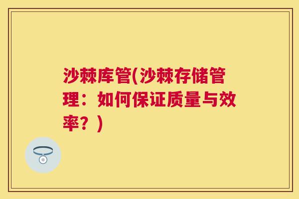 沙棘库管(沙棘存储管理：如何保证质量与效率？)