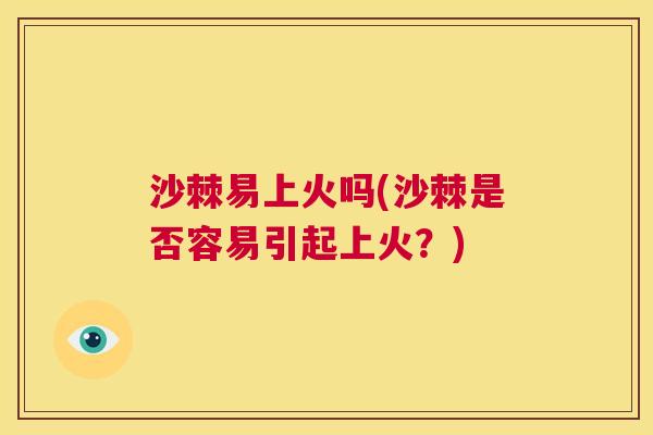 沙棘易上火吗(沙棘是否容易引起上火？)