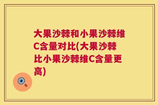大果沙棘和小果沙棘维C含量对比(大果沙棘比小果沙棘维C含量更高)
