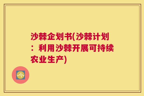 沙棘企划书(沙棘计划：利用沙棘开展可持续农业生产)