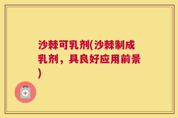 沙棘可乳剂(沙棘制成乳剂，具良好应用前景)