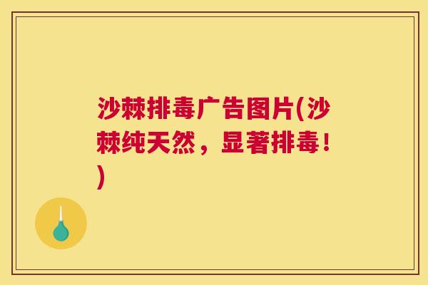 沙棘排毒广告图片(沙棘纯天然，显著排毒！)