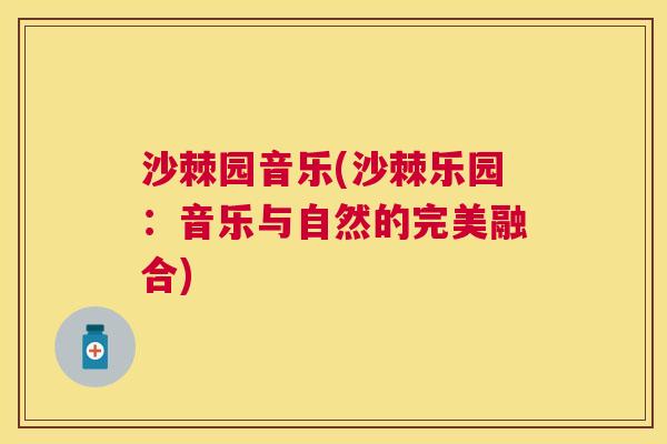 沙棘园音乐(沙棘乐园：音乐与自然的完美融合)
