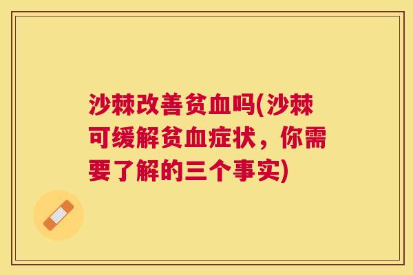 沙棘改善贫血吗(沙棘可缓解贫血症状，你需要了解的三个事实)