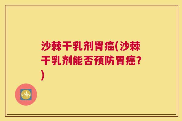 沙棘干乳剂胃癌(沙棘干乳剂能否预防胃癌？)