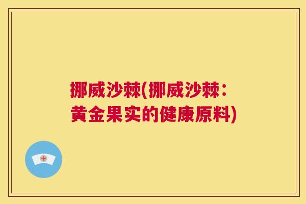 挪威沙棘(挪威沙棘：黄金果实的健康原料)