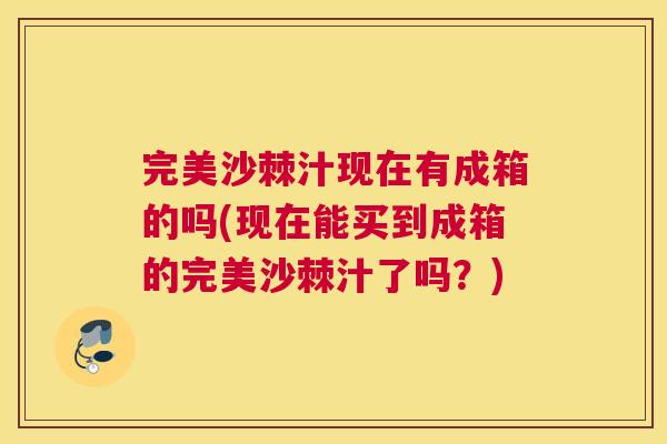 完美沙棘汁现在有成箱的吗(现在能买到成箱的完美沙棘汁了吗？)