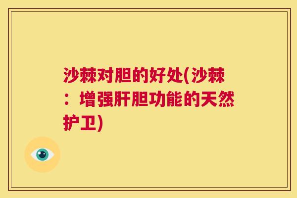 沙棘对胆的好处(沙棘：增强肝胆功能的天然护卫)