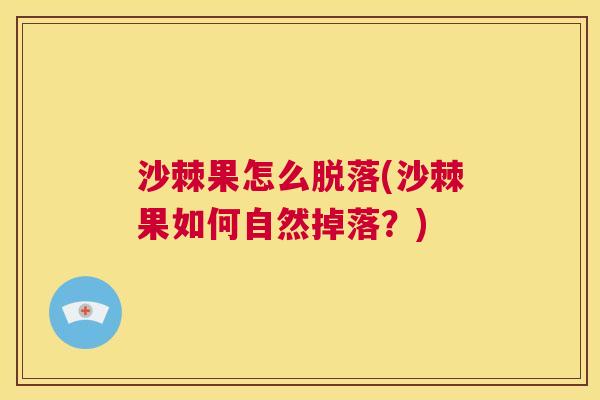 沙棘果怎么脱落(沙棘果如何自然掉落？)