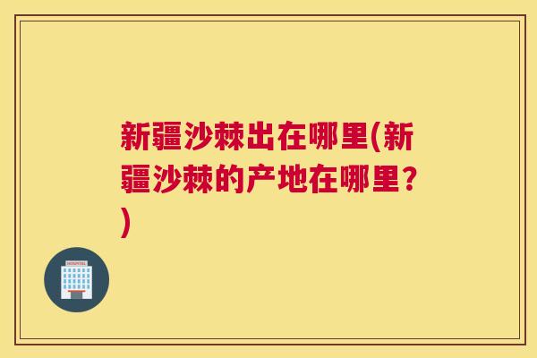 新疆沙棘出在哪里(新疆沙棘的产地在哪里？)