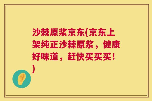 沙棘原浆京东(京东上架纯正沙棘原浆，健康好味道，赶快买买买！)
