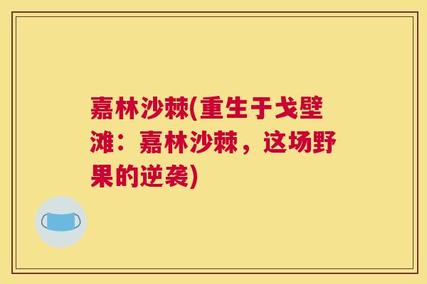 嘉林沙棘(重生于戈壁滩：嘉林沙棘，这场野果的逆袭)