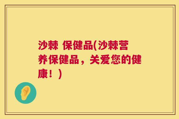 沙棘 保健品(沙棘营养保健品，关爱您的健康！)
