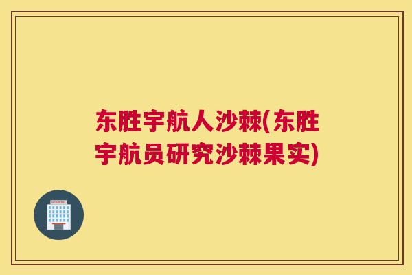 东胜宇航人沙棘(东胜宇航员研究沙棘果实)