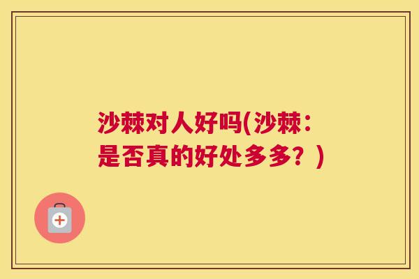 沙棘对人好吗(沙棘：是否真的好处多多？)