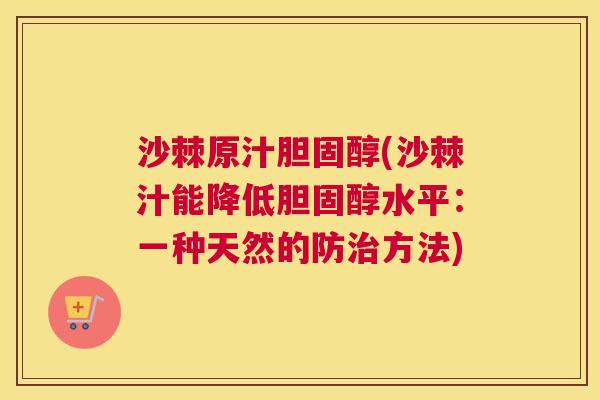 沙棘原汁胆固醇(沙棘汁能降低胆固醇水平：一种天然的防治方法)