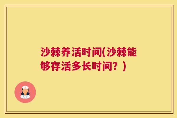沙棘养活时间(沙棘能够存活多长时间？)