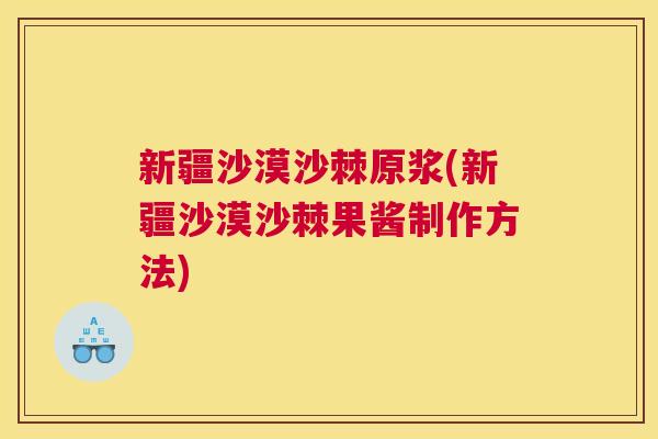 新疆沙漠沙棘原浆(新疆沙漠沙棘果酱制作方法)