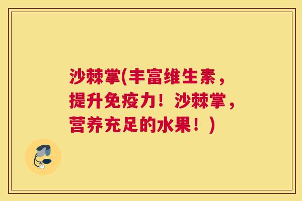 沙棘掌(丰富维生素，提升免疫力！沙棘掌，营养充足的水果！)