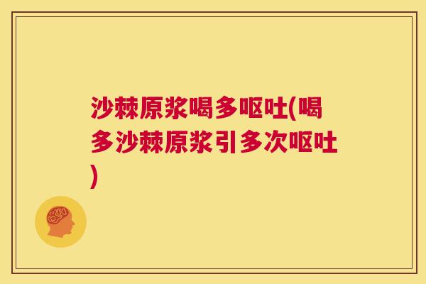 沙棘原浆喝多呕吐(喝多沙棘原浆引多次呕吐)