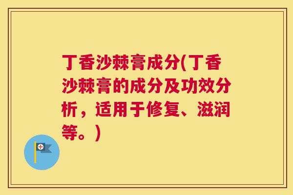 丁香沙棘膏成分(丁香沙棘膏的成分及功效分析，适用于修复、滋润等。)