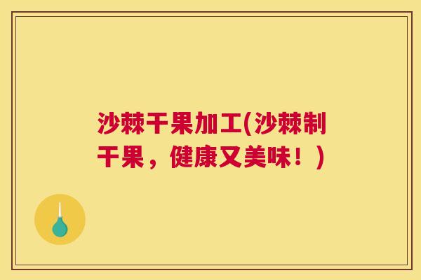 沙棘干果加工(沙棘制干果，健康又美味！)