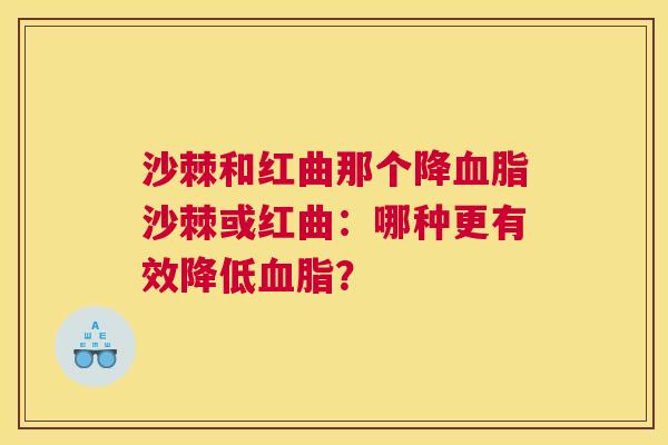 沙棘和红曲那个降血脂沙棘或红曲：哪种更有效降低血脂？