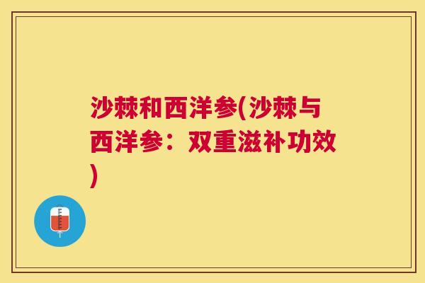 沙棘和西洋参(沙棘与西洋参：双重滋补功效)