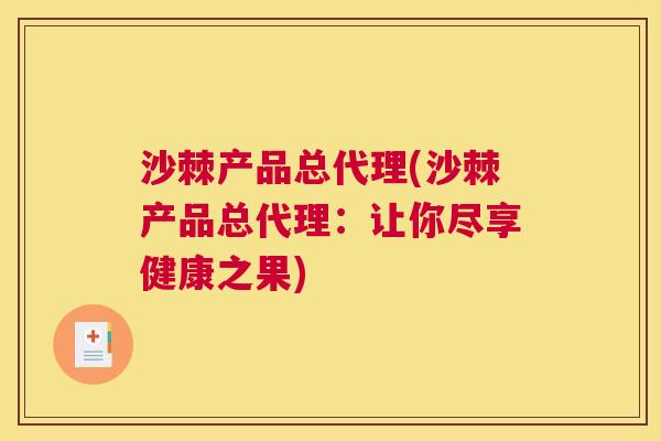 沙棘产品总代理(沙棘产品总代理：让你尽享健康之果)