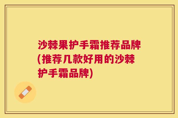 沙棘果护手霜推荐品牌(推荐几款好用的沙棘护手霜品牌)