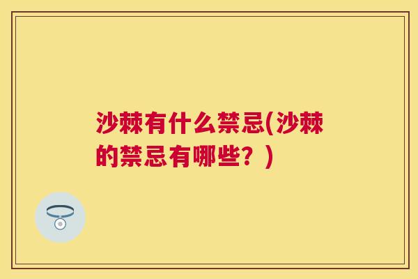 沙棘有什么禁忌(沙棘的禁忌有哪些？)