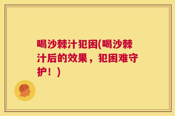 喝沙棘汁犯困(喝沙棘汁后的效果，犯困难守护！)