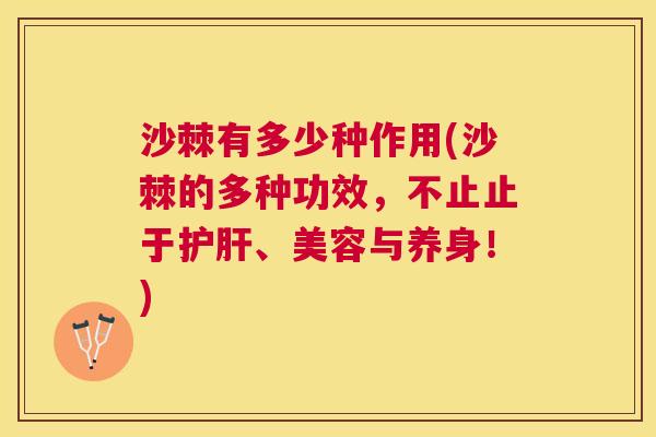 沙棘有多少种作用(沙棘的多种功效，不止止于护肝、美容与养身！)