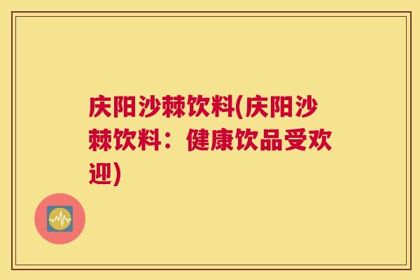 庆阳沙棘饮料(庆阳沙棘饮料：健康饮品受欢迎)