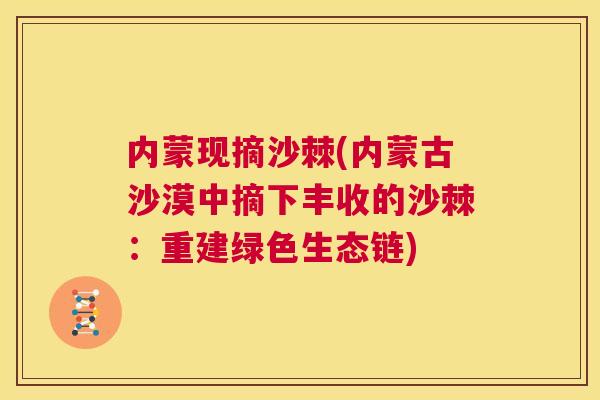 内蒙现摘沙棘(内蒙古沙漠中摘下丰收的沙棘：重建绿色生态链)