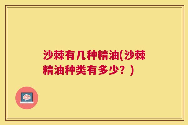 沙棘有几种精油(沙棘精油种类有多少？)