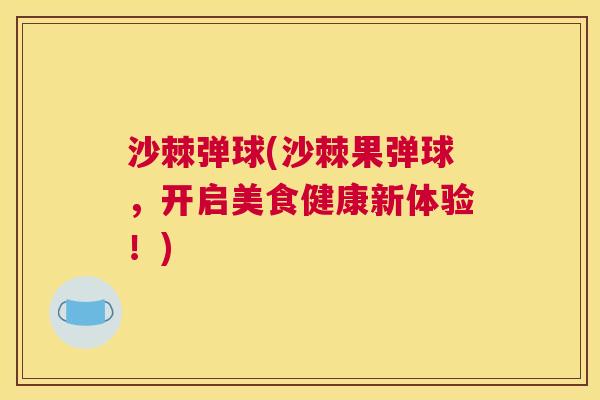 沙棘弹球(沙棘果弹球，开启美食健康新体验！)