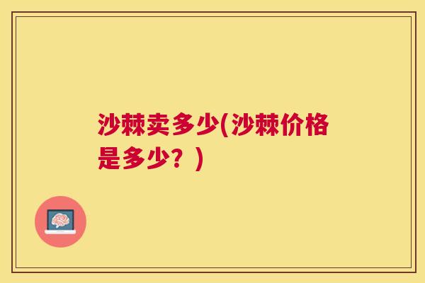 沙棘卖多少(沙棘价格是多少？)