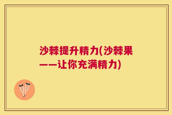 沙棘提升精力(沙棘果——让你充满精力)