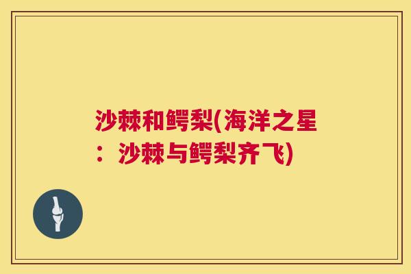 沙棘和鳄梨(海洋之星：沙棘与鳄梨齐飞)